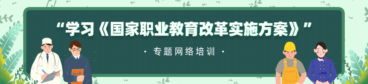 “學(xué)習(xí)《國(guó)家職業(yè)教育改革實(shí)施方案》”專題網(wǎng)絡(luò)培訓(xùn)