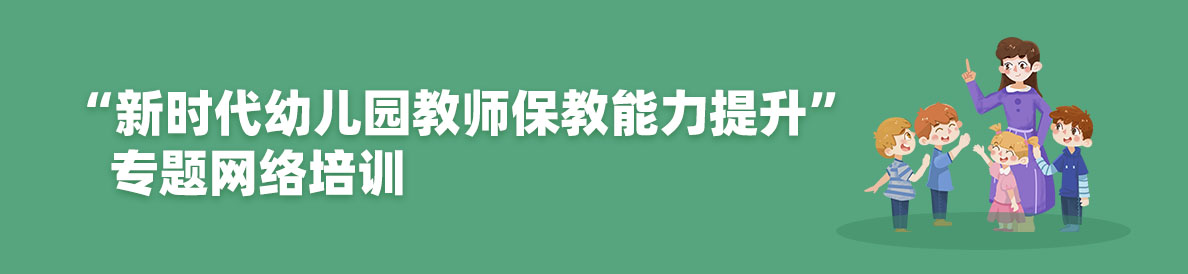 “新時代幼兒園教師保教能力提升”專題網(wǎng)絡(luò)培訓(xùn)